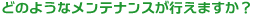 どのようなメンテナンスが行えますか?