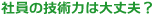 社員の技術力は大丈夫?