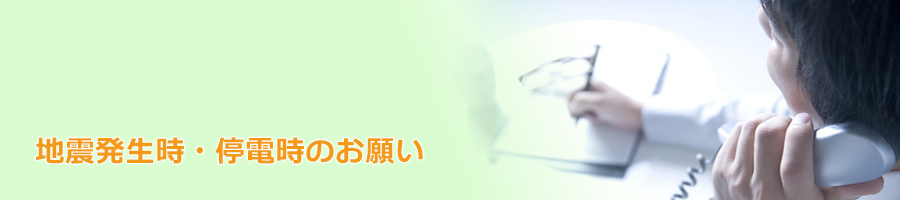 地震発生時・停電時のお願い