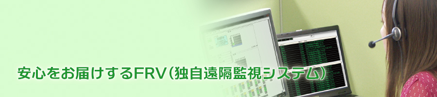 安心をお届けするFRV(独自遠隔監視システム)